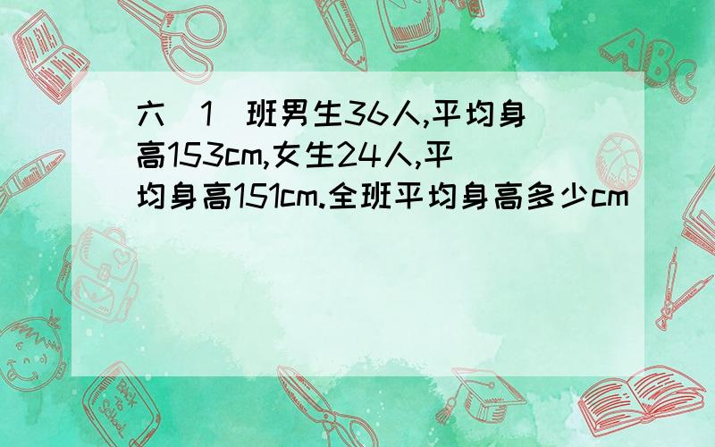 六（1）班男生36人,平均身高153cm,女生24人,平均身高151cm.全班平均身高多少cm