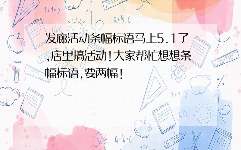 发廊活动条幅标语马上5.1了,店里搞活动!大家帮忙想想条幅标语,要两幅!