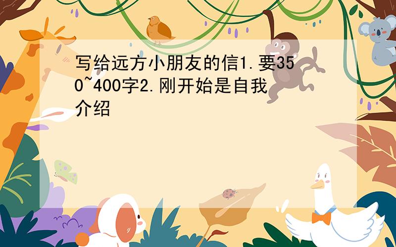 写给远方小朋友的信1.要350~400字2.刚开始是自我介绍