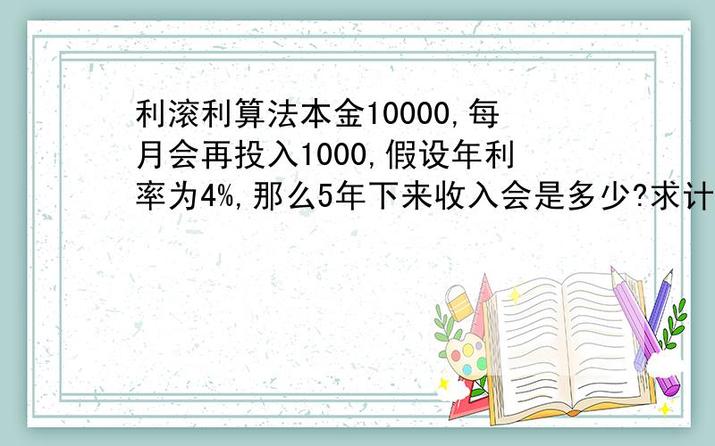 利滚利算法本金10000,每月会再投入1000,假设年利率为4%,那么5年下来收入会是多少?求计算公式