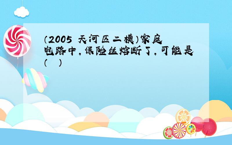 （2005•天河区二模）家庭电路中，保险丝熔断了，可能是（　　）