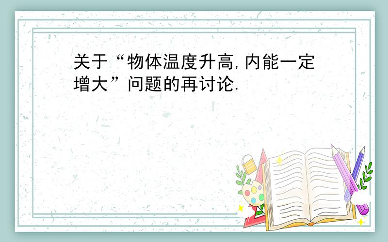 关于“物体温度升高,内能一定增大”问题的再讨论.