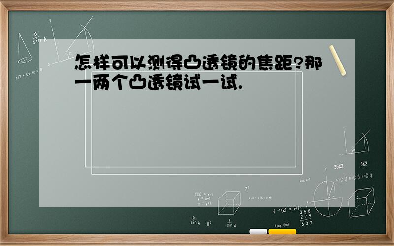 怎样可以测得凸透镜的焦距?那一两个凸透镜试一试.