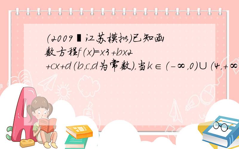 （2009•江苏模拟）已知函数方程f（x）=x3+bx2+cx+d（b，c，d为常数），当k∈（-∞，0）∪（4，+∞）