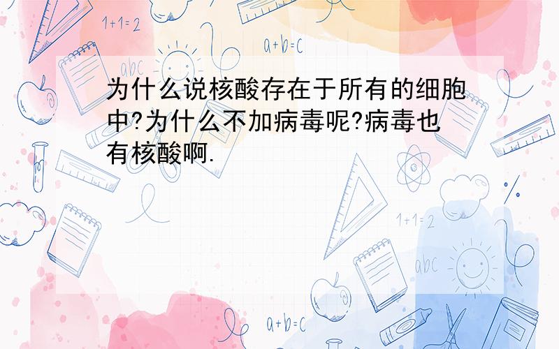 为什么说核酸存在于所有的细胞中?为什么不加病毒呢?病毒也有核酸啊.