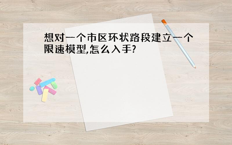 想对一个市区环状路段建立一个限速模型,怎么入手?