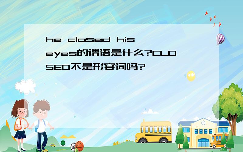 he closed his eyes的谓语是什么?CLOSED不是形容词吗?