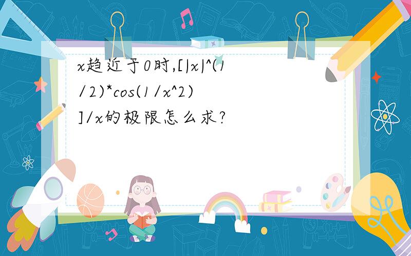 x趋近于0时,[|x|^(1/2)*cos(1/x^2)]/x的极限怎么求?