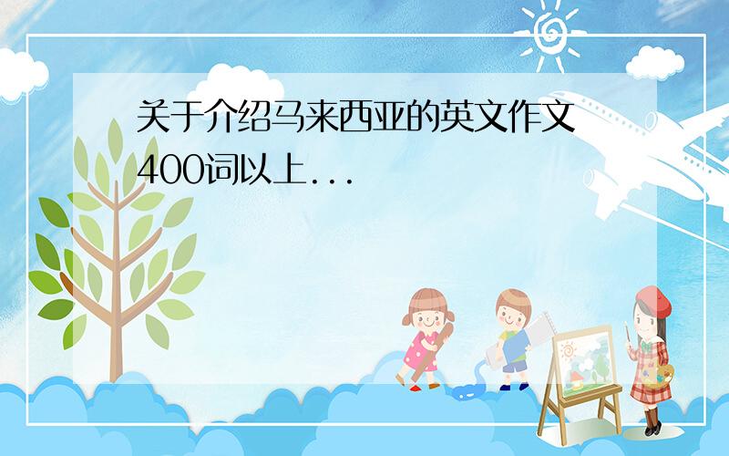 关于介绍马来西亚的英文作文 400词以上...