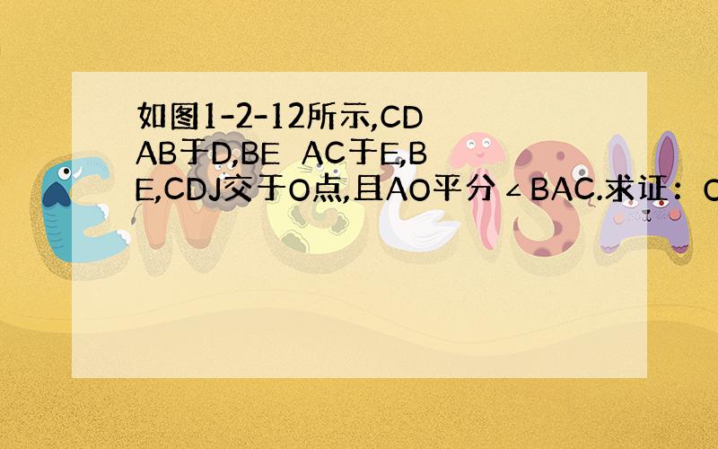 如图1-2-12所示,CD⊥AB于D,BE⊥AC于E,BE,CDJ交于O点,且AO平分∠BAC.求证：OB=OC