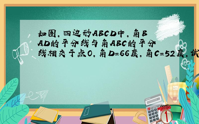 如图,四边形ABCD中,角BAD的平分线与角ABC的平分线相交于点O,角D=66度,角C=52度,试