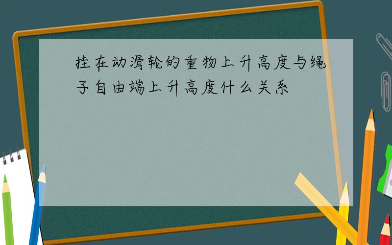 挂在动滑轮的重物上升高度与绳子自由端上升高度什么关系