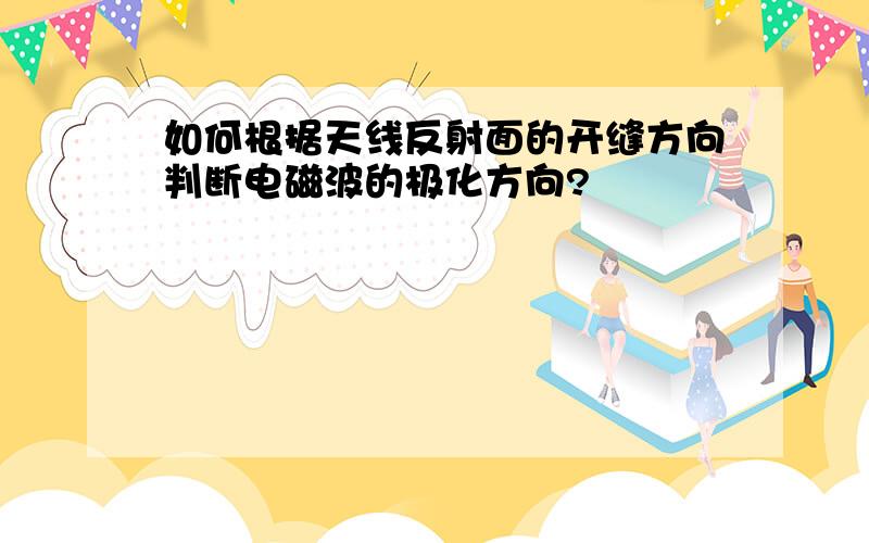 如何根据天线反射面的开缝方向判断电磁波的极化方向?