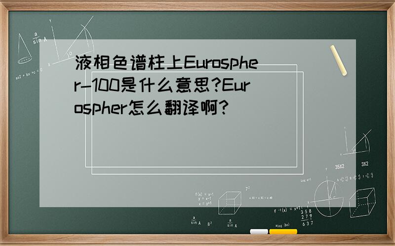 液相色谱柱上Eurospher-100是什么意思?Eurospher怎么翻译啊?