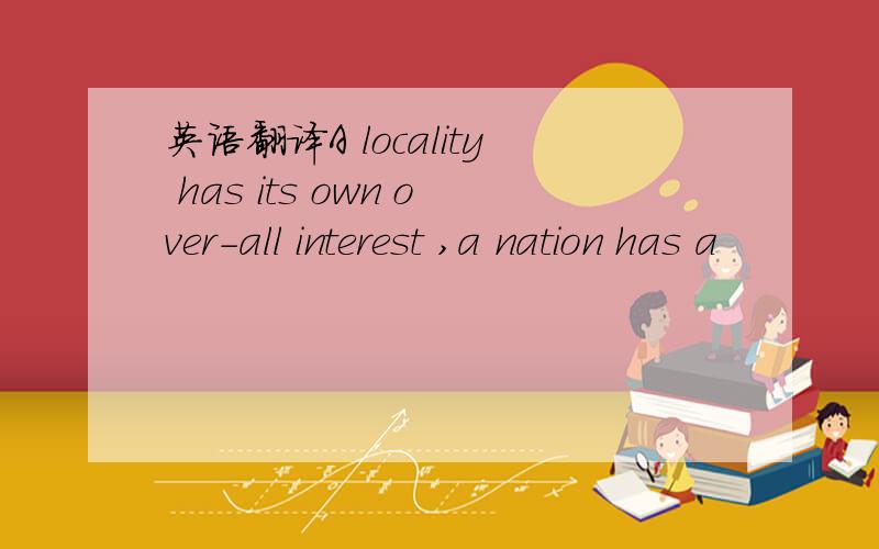 英语翻译A locality has its own over-all interest ,a nation has a