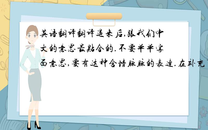 英语翻译翻译过来后,跟我们中文的意思最贴合的.不要单单字面意思,要有这种含情脉脉的表达.在补充下,我想给胳膊上纹