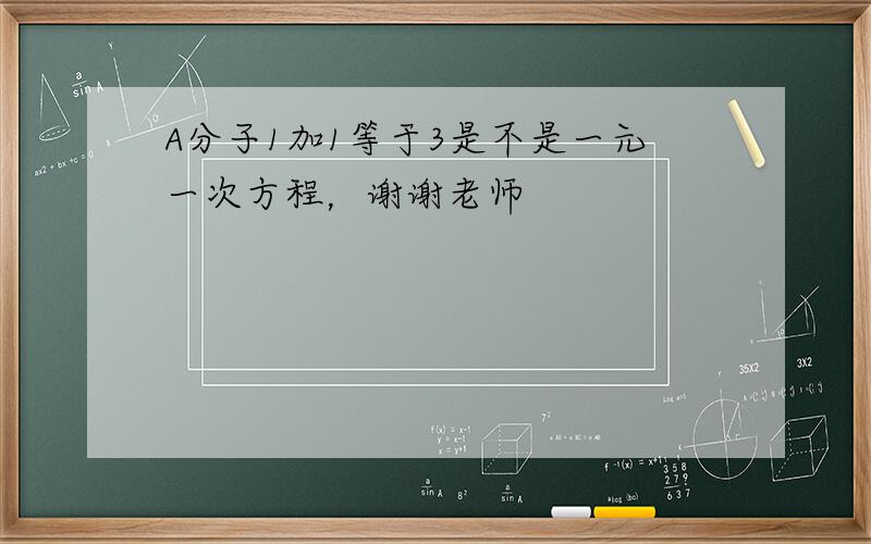 A分子1加1等于3是不是一元一次方程，谢谢老师