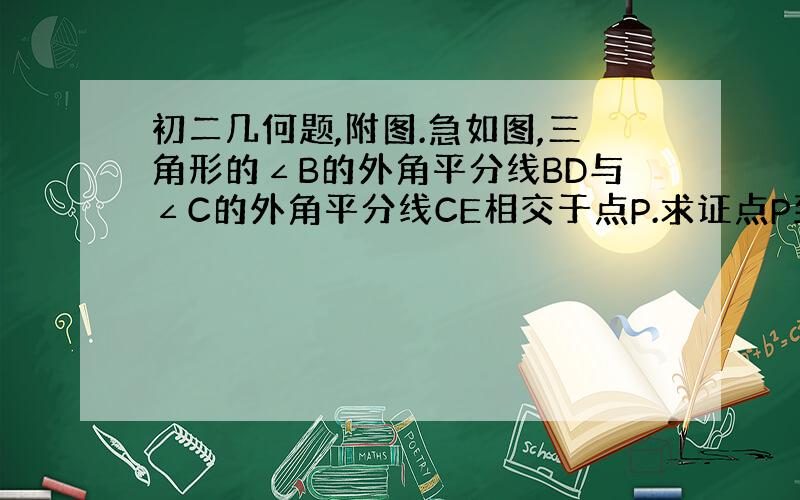 初二几何题,附图.急如图,三角形的∠B的外角平分线BD与∠C的外角平分线CE相交于点P.求证点P到三边AB,BC,CA所