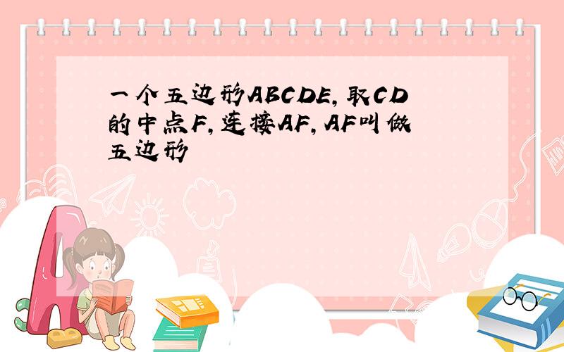 一个五边形ABCDE,取CD的中点F,连接AF,AF叫做五边形