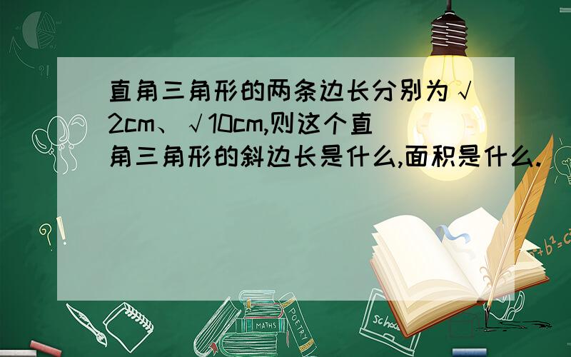 直角三角形的两条边长分别为√2cm、√10cm,则这个直角三角形的斜边长是什么,面积是什么.