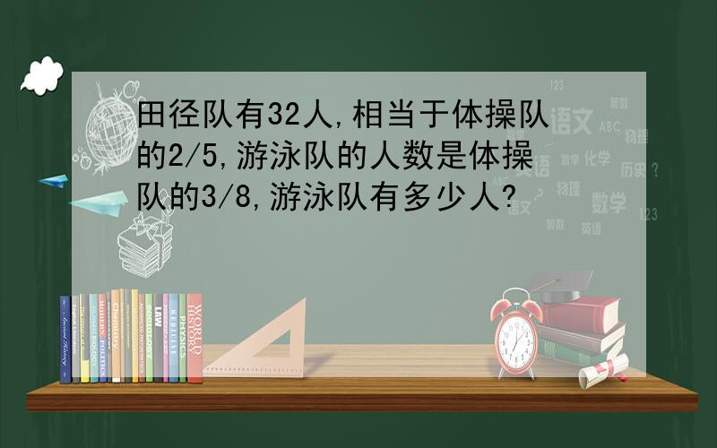 田径队有32人,相当于体操队的2/5,游泳队的人数是体操队的3/8,游泳队有多少人?