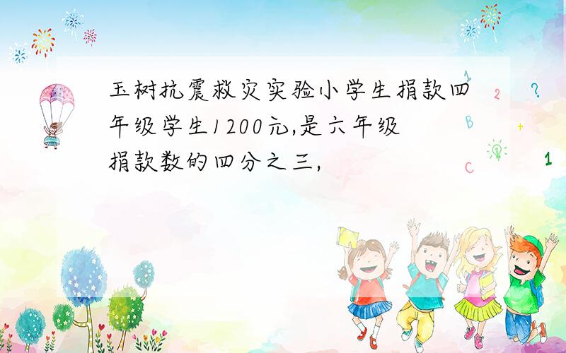 玉树抗震救灾实验小学生捐款四年级学生1200元,是六年级捐款数的四分之三,