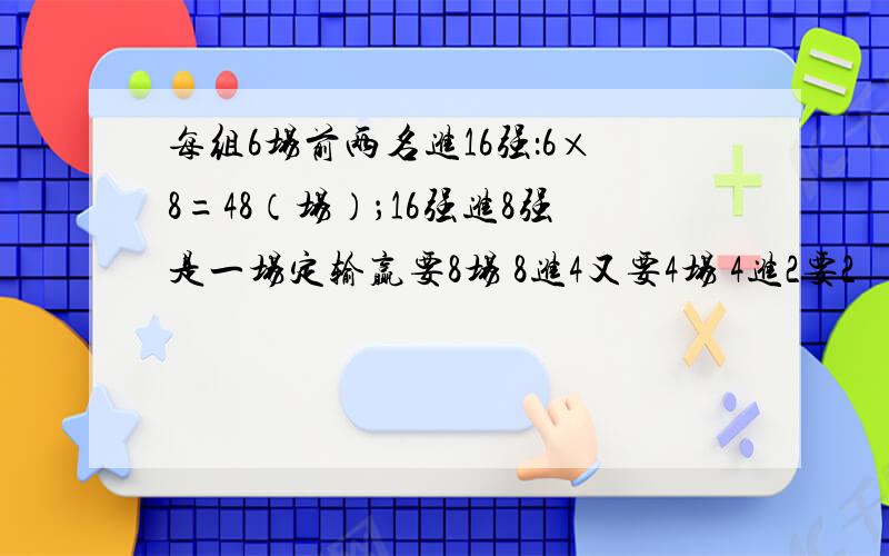 每组6场前两名进16强：6×8=48（场）；16强进8强是一场定输赢要8场 8进4又要4场 4进2要2