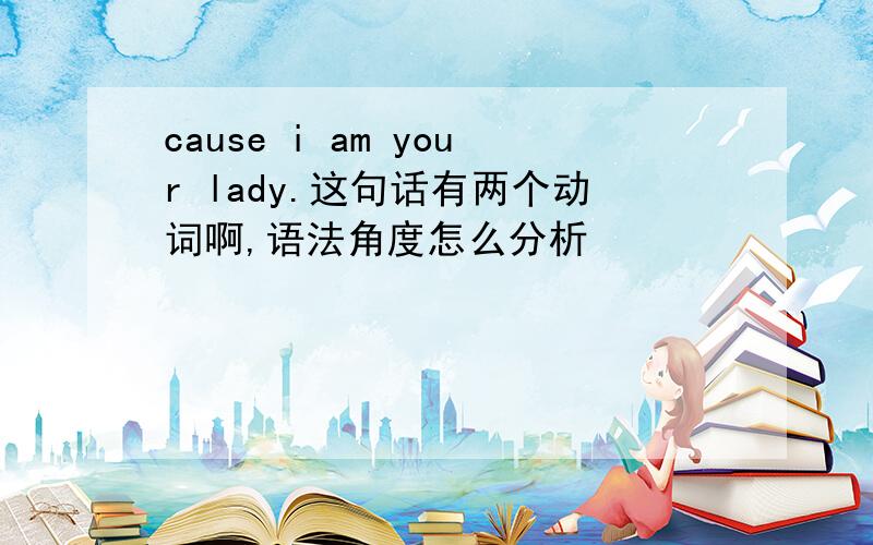 cause i am your lady.这句话有两个动词啊,语法角度怎么分析