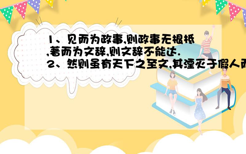 1、见而为政事,则政事无根柢,著而为文辞,则文辞不能达.2、然则虽有天下之至文,其湮灭于假人而不...