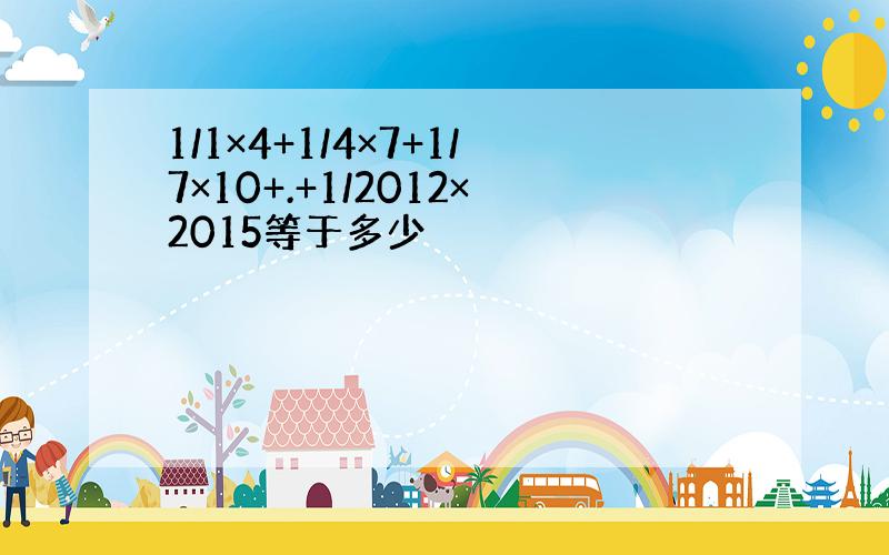 1/1×4+1/4×7+1/7×10+.+1/2012×2015等于多少