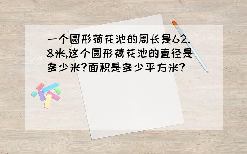 一个圆形荷花池的周长是62.8米,这个圆形荷花池的直径是多少米?面积是多少平方米?