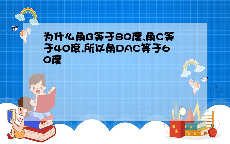 为什么角B等于80度,角C等于40度,所以角DAC等于60度