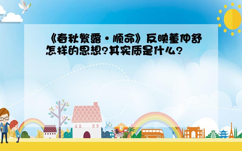 《春秋繁露·顺命》反映董仲舒怎样的思想?其实质是什么?