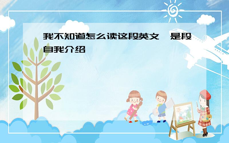 我不知道怎么读这段英文,是段自我介绍