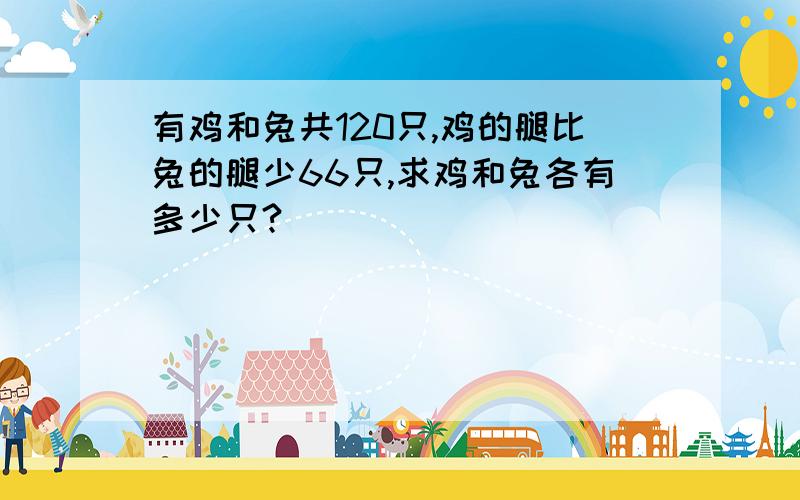 有鸡和兔共120只,鸡的腿比兔的腿少66只,求鸡和兔各有多少只?