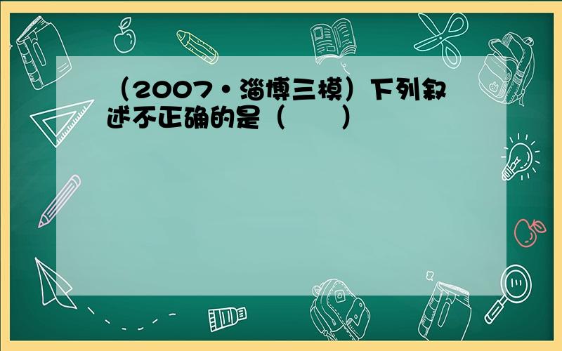 （2007•淄博三模）下列叙述不正确的是（　　）