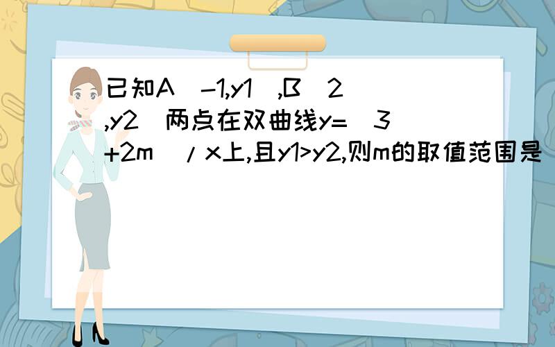 已知A(-1,y1),B(2,y2)两点在双曲线y=(3+2m)/x上,且y1>y2,则m的取值范围是