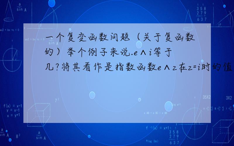 一个复变函数问题（关于复函数的）举个例子来说.e∧i等于几?将其看作是指数函数e∧z在z=i时的值,因为指数函数是单值的