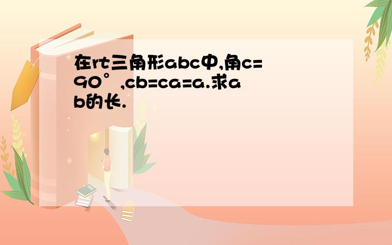 在rt三角形abc中,角c=90°,cb=ca=a.求ab的长.