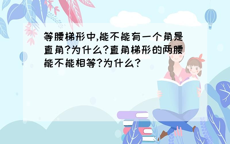 等腰梯形中,能不能有一个角是直角?为什么?直角梯形的两腰能不能相等?为什么?