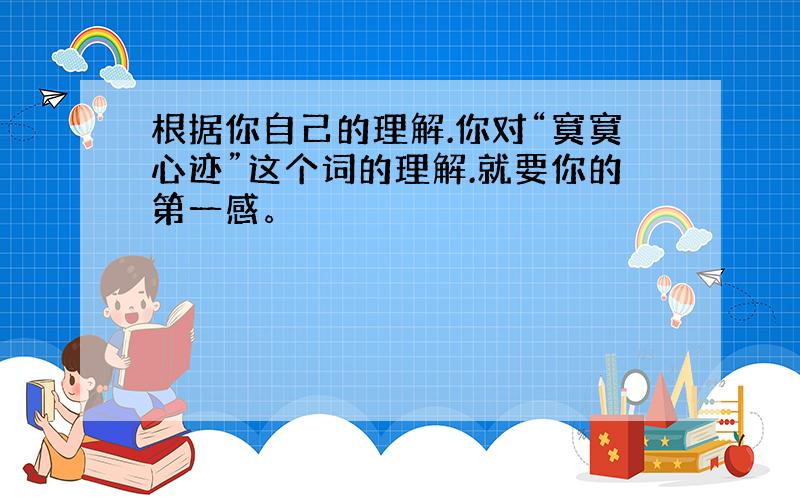 根据你自己的理解.你对“寞寞心迹”这个词的理解.就要你的第一感。