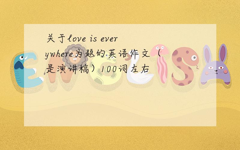 关于love is everywhere为题的英语作文（是演讲稿）100词左右