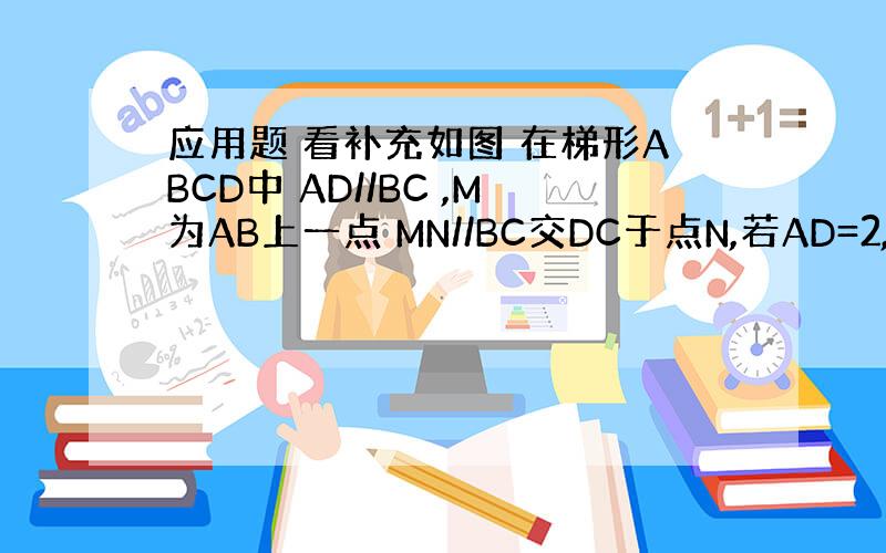 应用题 看补充如图 在梯形ABCD中 AD//BC ,M为AB上一点 MN//BC交DC于点N,若AD=2,BC=8 ,