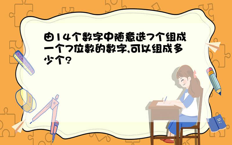 由14个数字中随意选7个组成一个7位数的数字,可以组成多少个?