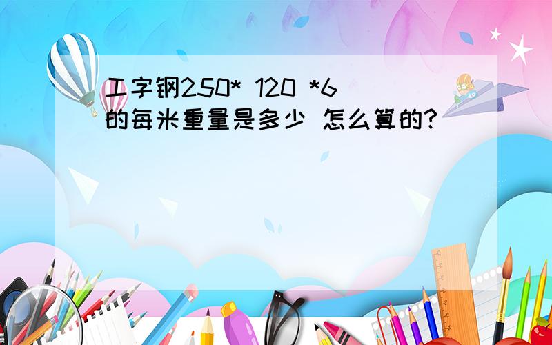 工字钢250* 120 *6的每米重量是多少 怎么算的?