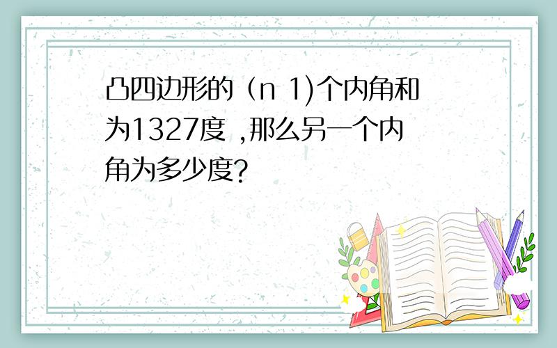 凸四边形的（n 1)个内角和为1327度 ,那么另一个内角为多少度?