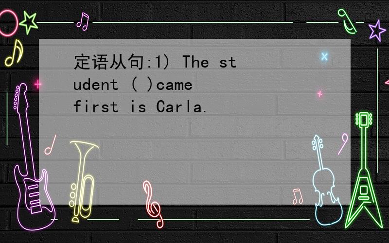 定语从句:1) The student ( )came first is Carla.