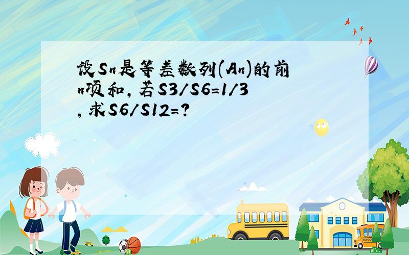 设Sn是等差数列(An)的前n项和,若S3/S6=1/3,求S6/S12=?