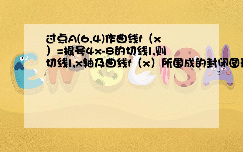 过点A(6,4)作曲线f（x）=根号4x-8的切线l,则切线l,x轴及曲线f（x）所围成的封闭图形的面积为