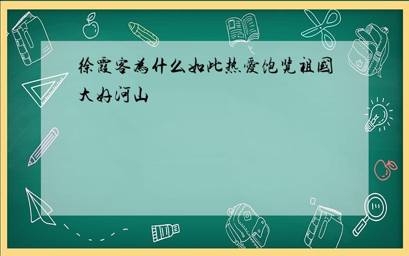 徐霞客为什么如此热爱饱览祖国大好河山